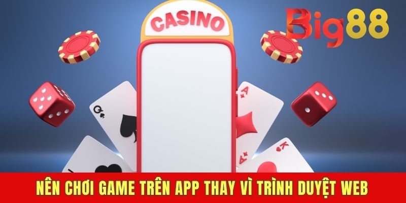 Nên chơi game trên app thay vì trình duyệt web