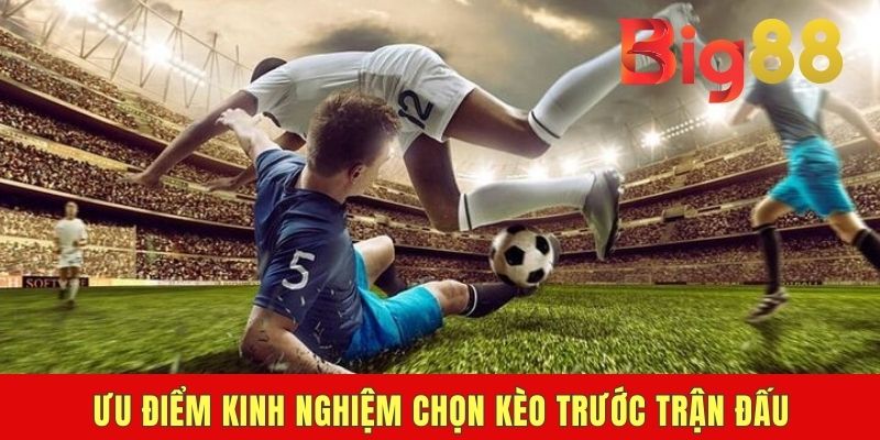 Ưu điểm kinh nghiệm chọn kèo trước trận đấu